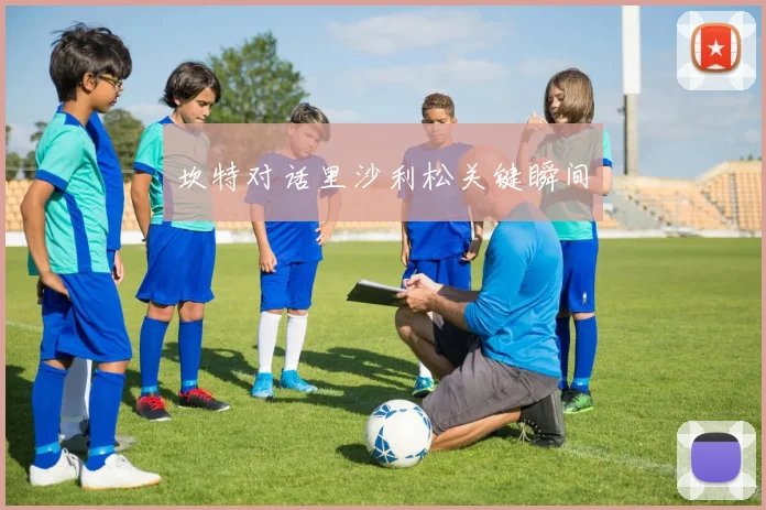 坎特对话里沙利松关键瞬间