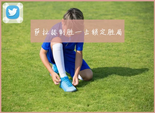 萨拉赫制胜一击锁定胜局
