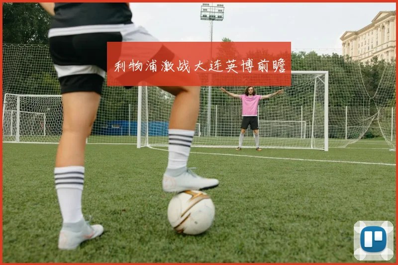 利物浦激战大连英博前瞻