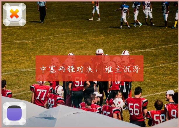 中塞两强对决，谁主沉浮