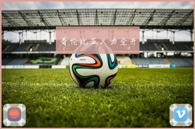 哥伦比亚火力全开